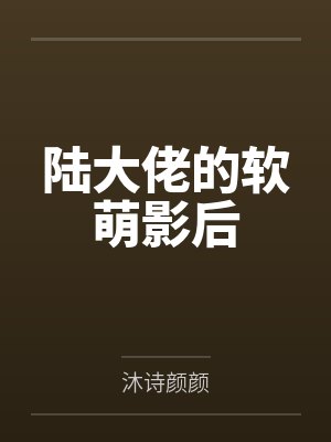 陆大佬的软萌影后by沐诗颜颜 陆大佬的软萌影后by沐诗颜颜