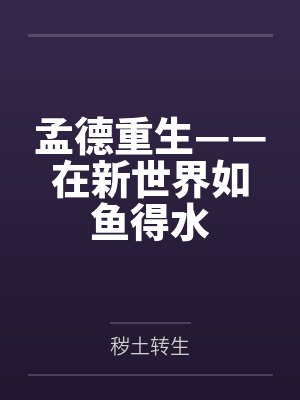 孟德重生——在新世界如鱼得水by秽土转生未删减版 孟德重生——在新世界如鱼得水by秽土转生未删减版