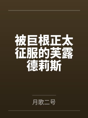 被巨根正太征服的芙露德莉斯by月歌二号笔趣阁无弹窗 被巨根正太征服的芙露德莉斯by月歌二号笔趣阁无弹窗