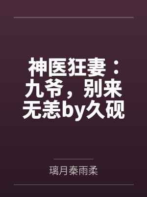 神医狂妻:九爷,别来无恙by久砚秦雨柔 神医狂妻:九爷,别来无恙by久砚秦雨柔