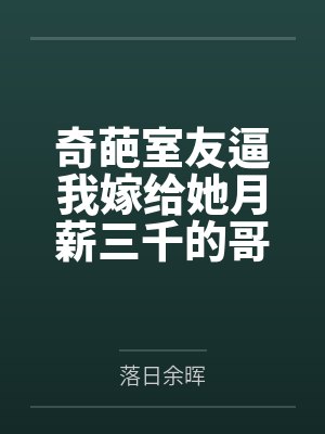 奇葩室友逼我嫁给她月薪三千的哥,我反手送她一家吃牢饭 奇葩室友逼我嫁给她月薪三千的哥,我反手送她一家吃牢饭