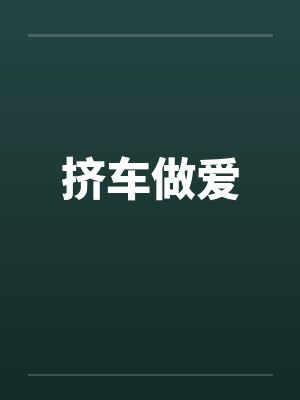 挤车做爱 挤车做爱