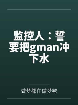 监控人:誓要把gman冲下水 监控人:誓要把gman冲下水