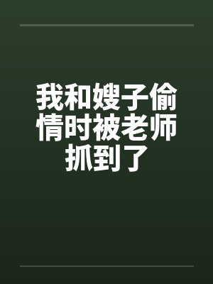 我和嫂子偷情时被老师抓到了 我和嫂子偷情时被老师抓到了