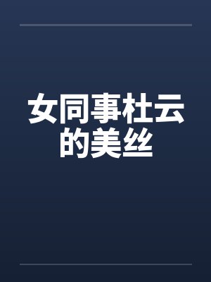 女同事杜云的美丝 女同事杜云的美丝