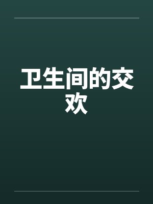 卫生间的交欢 卫生间的交欢