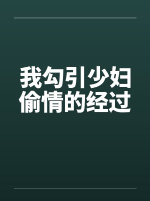 我勾引少妇偷情的经过 我勾引少妇偷情的经过