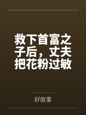 救下首富之子后，丈夫把花粉过敏的我反锁花房一夜