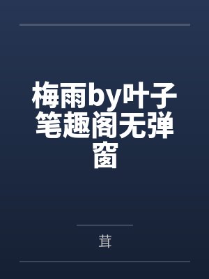梅雨by叶子笔趣阁无弹窗