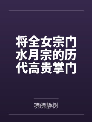 将全女宗门水月宗的历代高贵掌门收进画中，淫堕为身穿连体黑丝的雌畜肉便器by魂魄静树笔趣阁无弹窗