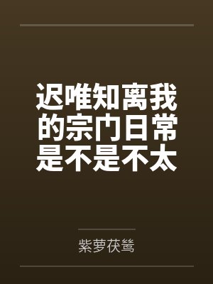 迟唯知离我的宗门日常是不是不太对