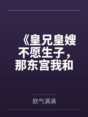 《皇兄皇嫂不愿生子,那东宫我和夫君就笑纳了》 《皇兄皇嫂不愿生子,那东宫我和夫君就笑纳了》