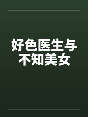 好色医生与不知美女 好色医生与不知美女