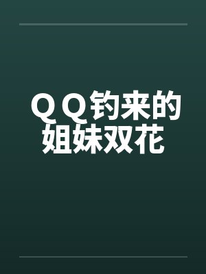 QQ钓来的姐妹双花 QQ钓来的姐妹双花