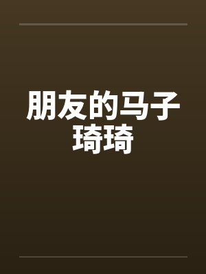 朋友的马子琦琦 朋友的马子琦琦