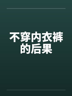 不穿内衣裤的后果 不穿内衣裤的后果