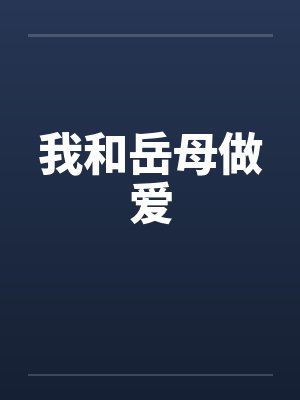 我和岳母做爱 我和岳母做爱