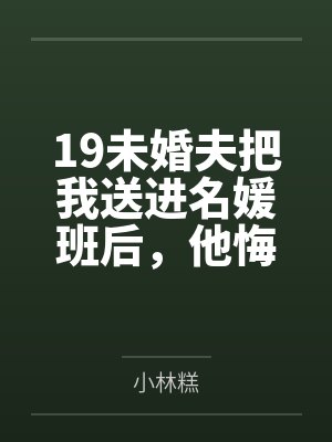 19未婚夫把我送进名媛班后,他悔疯了 19未婚夫把我送进名媛班后,他悔疯了