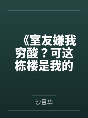 《室友嫌我穷酸?可这栋楼是我的啊》 《室友嫌我穷酸?可这栋楼是我的啊》