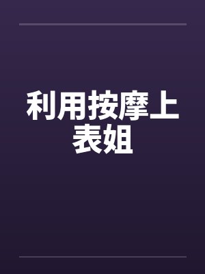 利用按摩上表姐 利用按摩上表姐