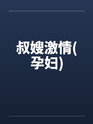叔嫂激情(孕妇) 叔嫂激情(孕妇)