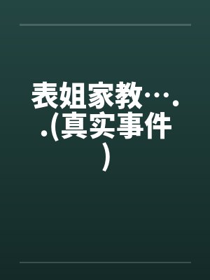 表姐家教…..(真实事件) 表姐家教…..(真实事件)
