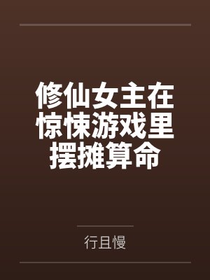 修仙女主在惊悚游戏里摆摊算命 修仙女主在惊悚游戏里摆摊算命