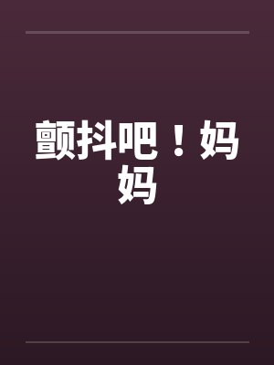 颤抖吧!妈妈 颤抖吧!妈妈