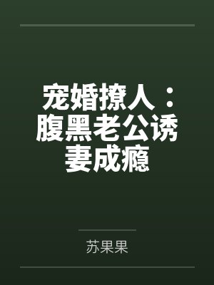 宠婚撩人:腹黑老公诱妻成瘾by苏果果 宠婚撩人:腹黑老公诱妻成瘾by苏果果