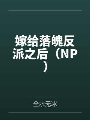 嫁给落魄反派之后(NP)by全水无冰笔趣阁无弹窗 嫁给落魄反派之后(NP)by全水无冰笔趣阁无弹窗
