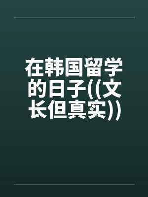 在韩国留学的日子((文长但真实)) 在韩国留学的日子((文长但真实))