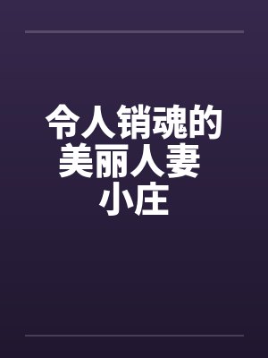 令人销魂的美丽人妻 小庄 令人销魂的美丽人妻 小庄