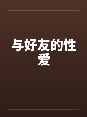 与好友的性爱 与好友的性爱