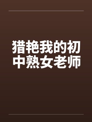 猎艳我的初中熟女老师 猎艳我的初中熟女老师