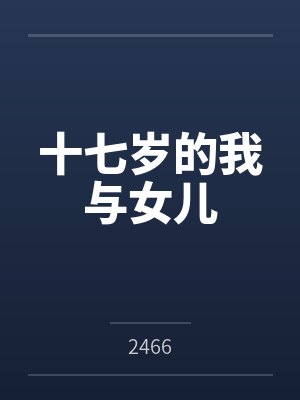 十七岁的我与女儿笔趣阁无弹窗 十七岁的我与女儿笔趣阁无弹窗