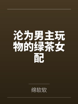沦为男主玩物的绿茶女配by绵软软 沦为男主玩物的绿茶女配by绵软软