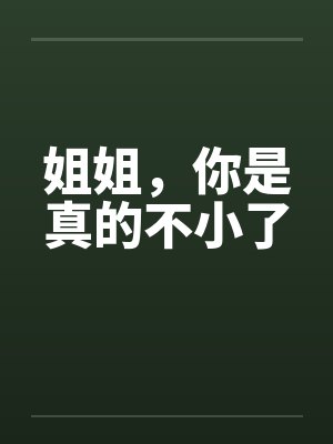 姐姐,你是真的不小了 姐姐,你是真的不小了