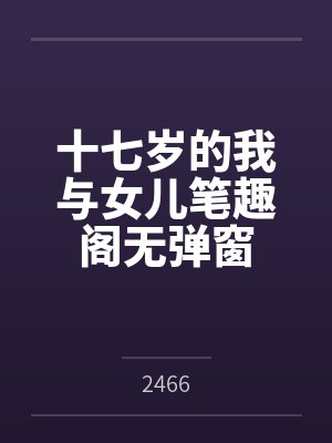 十七岁的我与女儿笔趣阁无弹窗