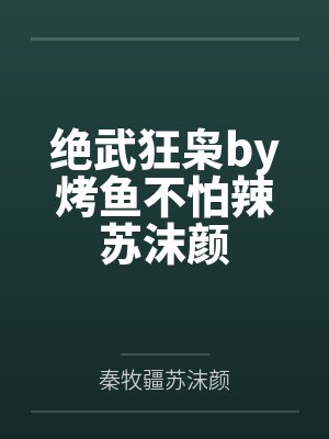 绝武狂枭by烤鱼不怕辣苏沫颜 绝武狂枭by烤鱼不怕辣苏沫颜