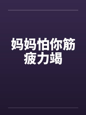 妈妈怕你筋疲力竭 妈妈怕你筋疲力竭