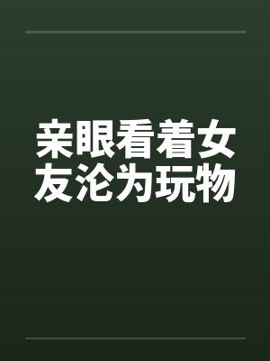 亲眼看着女友沦为玩物