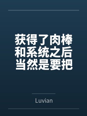 获得了肉棒和系统之后当然是要把所有女人操翻啦笔趣阁无弹窗