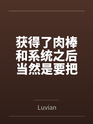 获得了肉棒和系统之后当然是要把所有女人操翻啦byLuvian笔趣阁无弹窗