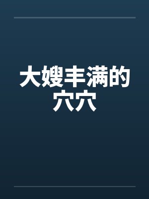 大嫂丰满的穴穴 大嫂丰满的穴穴