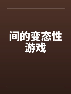 间的变态性游戏 间的变态性游戏