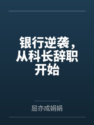 银行逆袭,从科长辞职开始 银行逆袭,从科长辞职开始