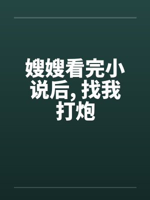 嫂嫂看完小说后, 找我打炮 嫂嫂看完小说后, 找我打炮