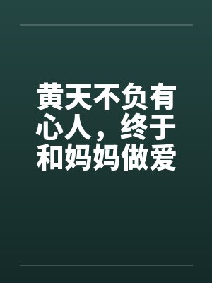黄天不负有心人，终于和妈妈做爱了！