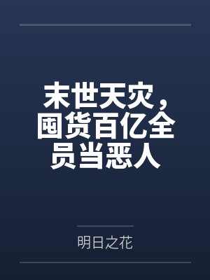 末世天灾,囤货百亿全员当恶人 末世天灾,囤货百亿全员当恶人