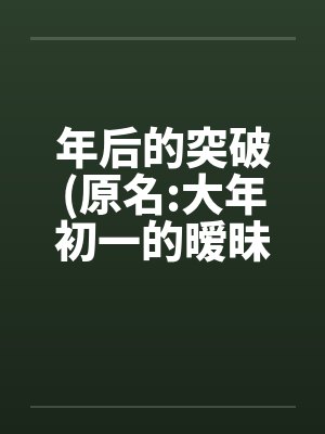 年后的突破(原名:大年初一的暧昧) 01~12 年后的突破(原名:大年初一的暧昧) 01~12